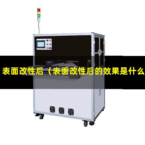 表面改性后（表面改性后的效果是什么意思）经表面改性后的零件