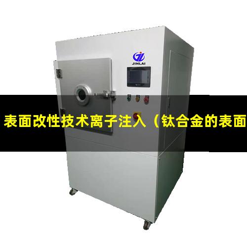 表面改性技术离子注入（钛合金的表面改性的必要）
