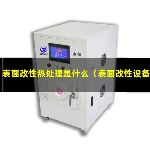 表面改性热处理是什么（表面改性设备的选择原则）