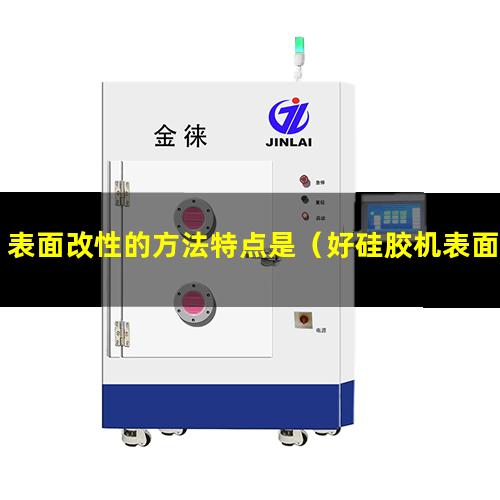 表面改性的方法特点是（好硅胶机表面改性处理机）