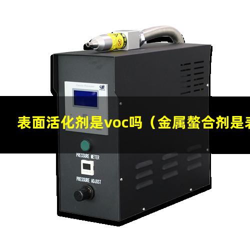 表面活化剂是voc吗（金属螯合剂是表面活化剂吗）