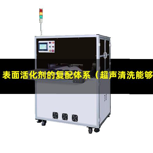 表面活化剂的复配体系（超声清洗能够表面活化吗）