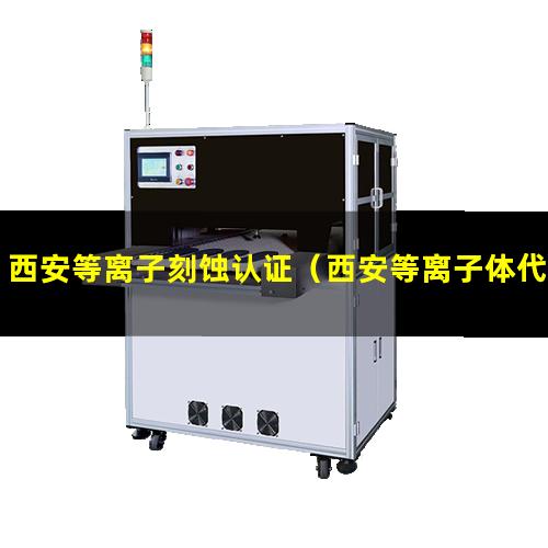 西安等离子刻蚀认证（西安等离子体代加工厂家）