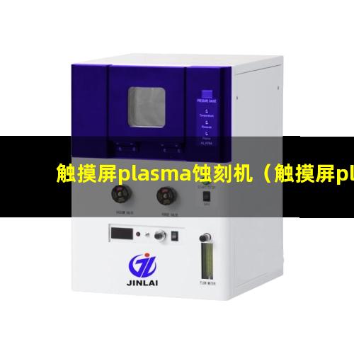 触摸屏plasma蚀刻机（触摸屏plasma表面清洗机）