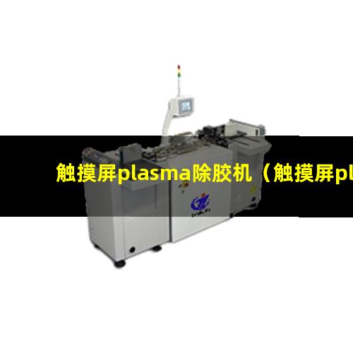 触摸屏plasma除胶机（触摸屏plasma刻蚀设备）