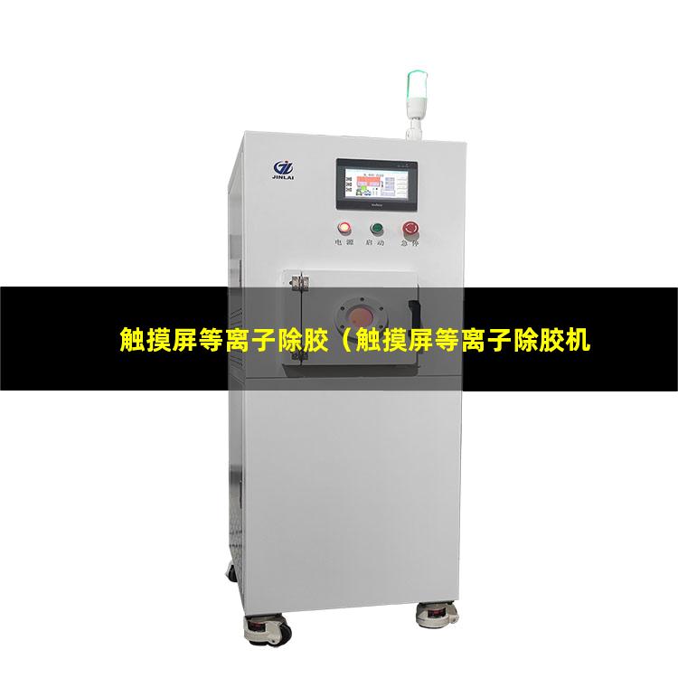 触摸屏等离子除胶（触摸屏等离子除胶机器）触摸屏等离子除胶设备