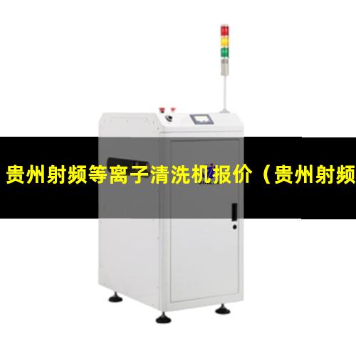贵州射频等离子清洗机报价（贵州射频等离子清洗机安装方法）