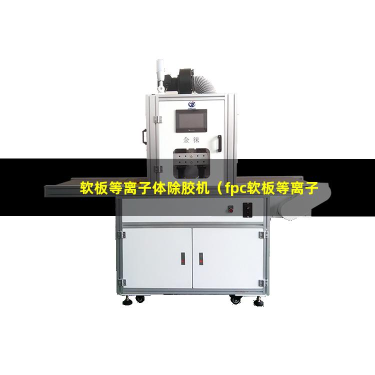 软板等离子体除胶机（fpc软板等离子体除胶机）