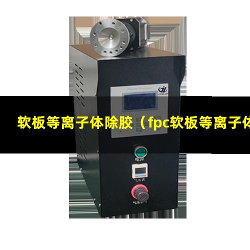 软板等离子体除胶（fpc软板等离子体除胶机器）