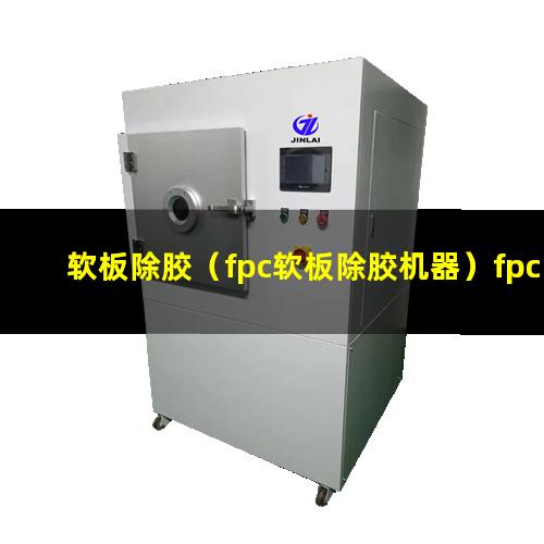 软板除胶（fpc软板除胶机器）fpc软板除胶