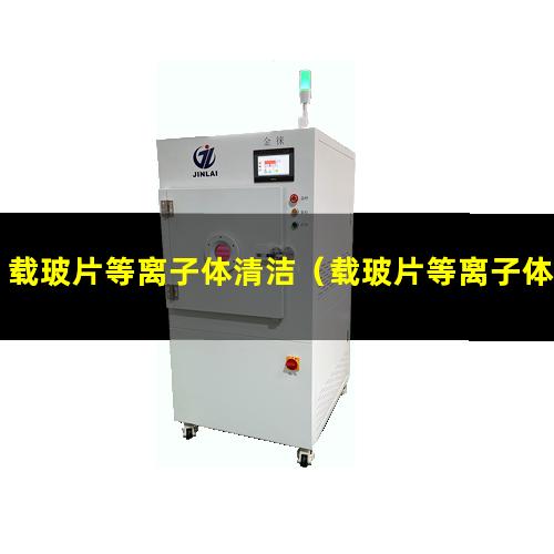 载玻片等离子体清洁（载玻片等离子体清洁机器）