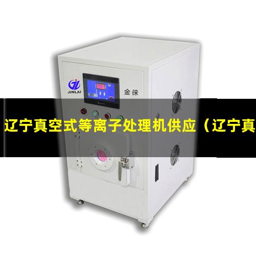 辽宁真空式等离子处理机供应（辽宁真空式等离子处理机找哪家）