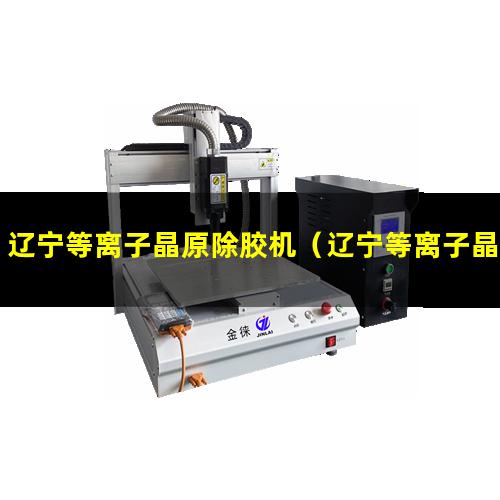 辽宁等离子晶原除胶机（辽宁等离子晶原除胶机多少钱一台）