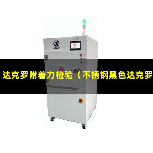达克罗附着力检验（不锈钢黑色达克罗附着力）