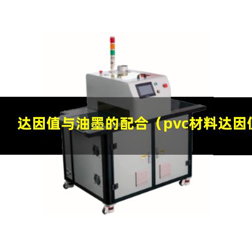 达因值与油墨的配合（pvc材料达因值与附着力）