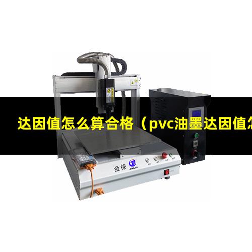 达因值怎么算合格（pvc油墨达因值怎么调节）