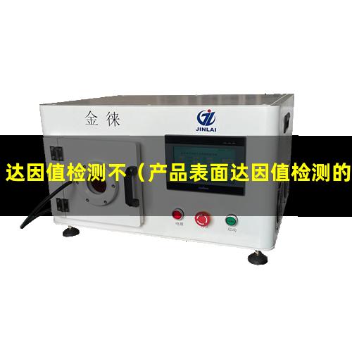 达因值检测不（产品表面达因值检测的原理）达因值检测服务