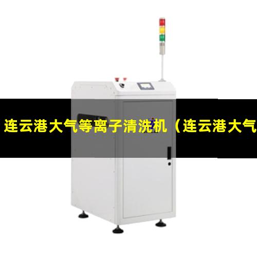 连云港大气等离子清洗机（连云港大气等离子清洗机厂家）