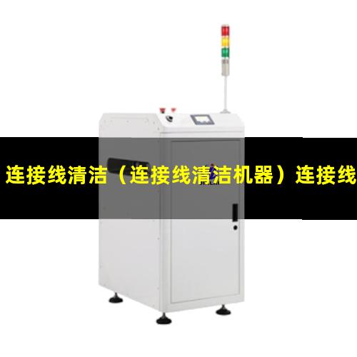 连接线清洁（连接线清洁机器）连接线清洁设备