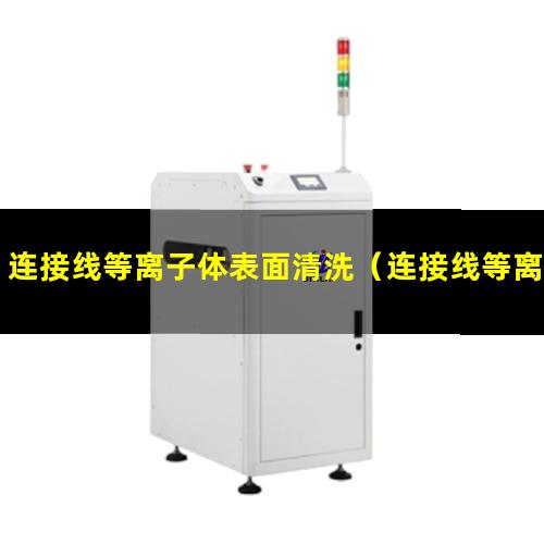 连接线等离子体表面清洗（连接线等离子体除胶设备）