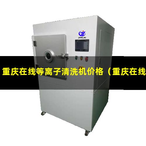 重庆在线等离子清洗机价格（重庆在线等离子清洗机技术特点）