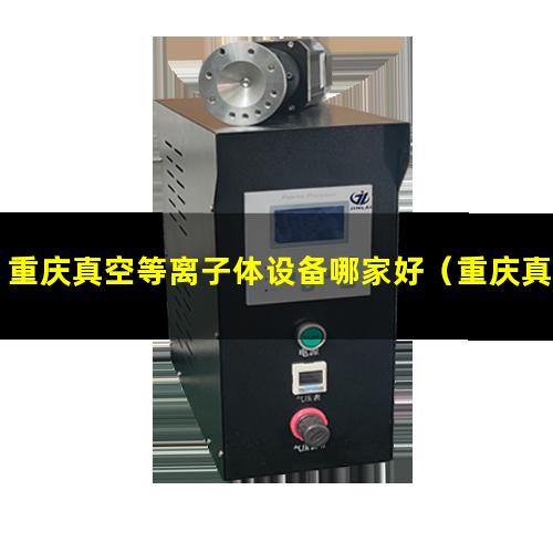 重庆真空等离子体设备哪家好（重庆真空等离子表面处理设备公司）