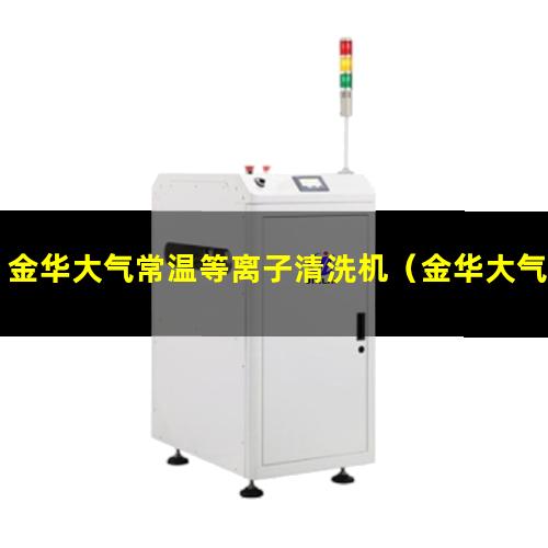 金华大气常温等离子清洗机（金华大气等离子清洗机厂家）