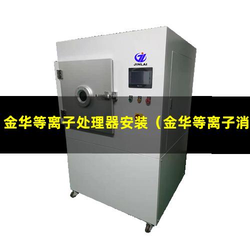 金华等离子处理器安装（金华等离子消毒设备厂家）