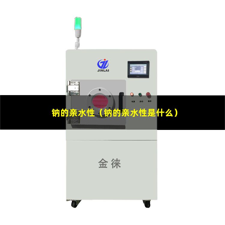 钠的亲水性（钠的亲水性是什么）