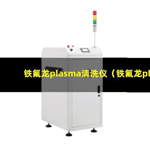 铁氟龙plasma清洗仪（铁氟龙plasma表面清洗器）