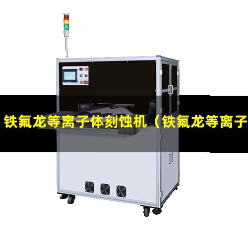 铁氟龙等离子体刻蚀机（铁氟龙等离子表面处理机）