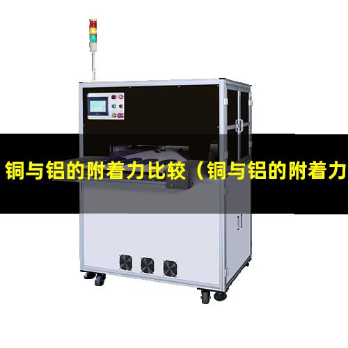 铜与铝的附着力比较（铜与铝的附着力比较关系）