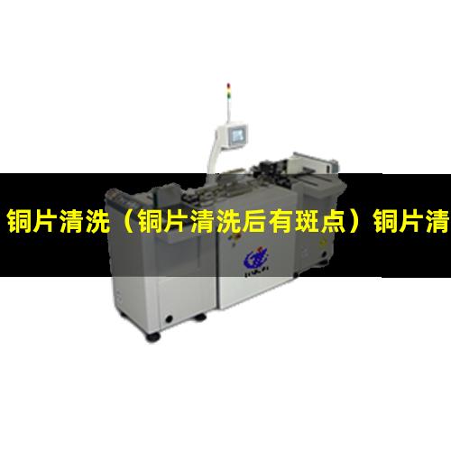 铜片清洗（铜片清洗后有斑点）铜片清洗仪