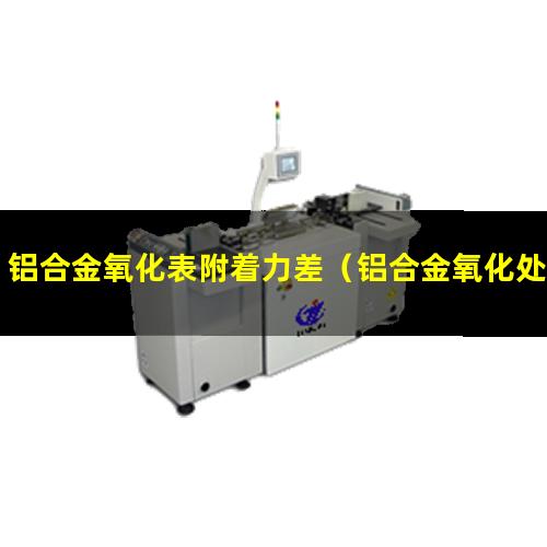 铝合金氧化表附着力差（铝合金氧化处理表附着力差）