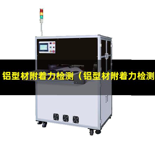 铝型材附着力检测（铝型材附着力检测方法）铝型材附着力不好