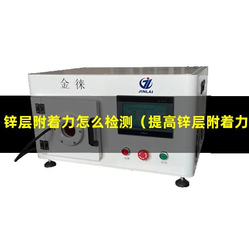 锌层附着力怎么检测（提高锌层附着力的方法）
