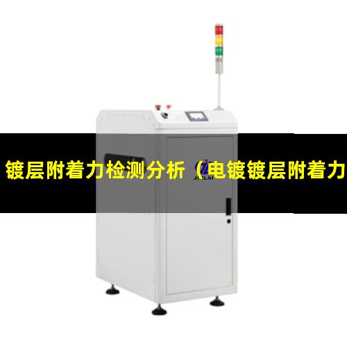 镀层附着力检测分析（电镀镀层附着力不良原因）