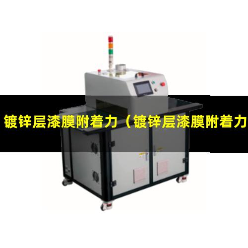 镀锌层漆膜附着力（镀锌层漆膜附着力差怎么办）