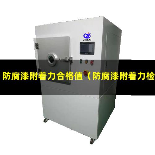 防腐漆附着力合格值（防腐漆附着力检查计量）