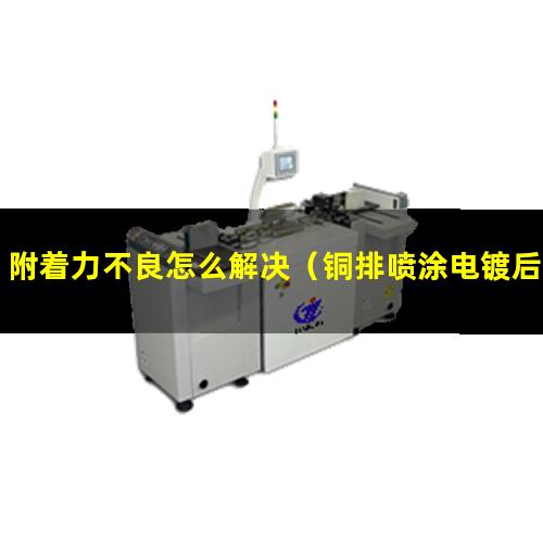 附着力不良怎么解决（铜排喷涂电镀后附着力不够）