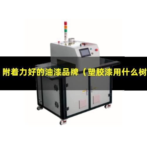 附着力好的油漆品牌（塑胶漆用什么树脂附着力好）