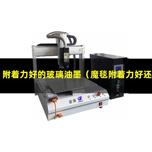 附着力好的玻璃油墨（魔毯附着力好还是过滤棉好）