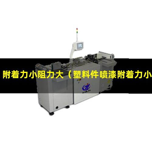 附着力小阻力大（塑料件喷漆附着力小怎么办）