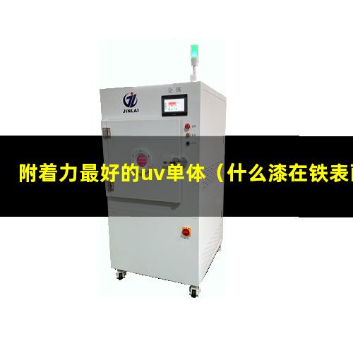 附着力最好的uv单体（什么漆在铁表面附着力最好）