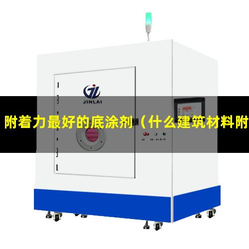 附着力最好的底涂剂（什么建筑材料附着力最强）