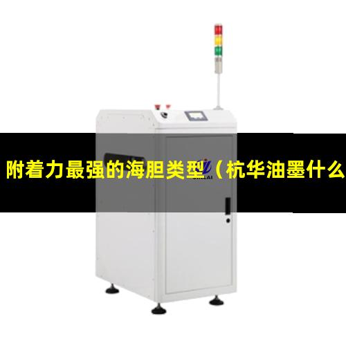 附着力最强的海胆类型（杭华油墨什么附着力最好）