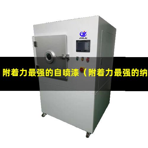附着力最强的自喷漆（附着力最强的纳米涂层是）