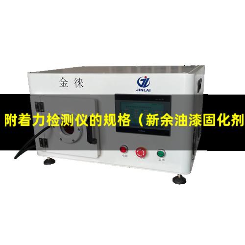 附着力检测仪的规格（新余油漆固化剂附着力检测）