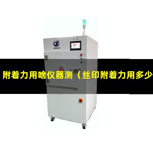 附着力用啥仪器测（丝印附着力用多少浓度酒精）