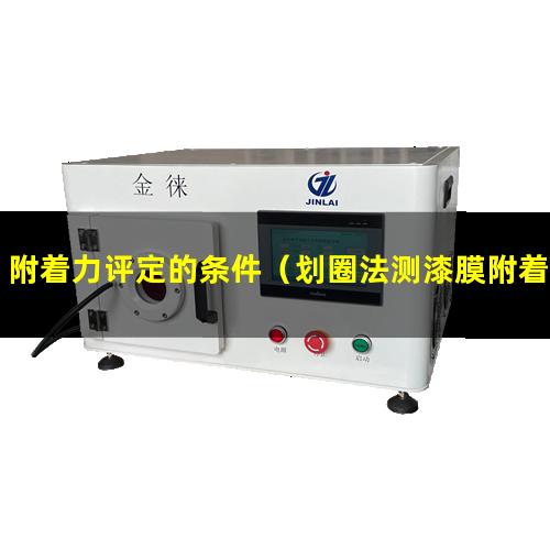 附着力评定的条件（划圈法测漆膜附着力评定）